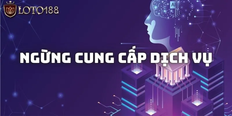Điều Khoản Điều Kiện Cho Thành Viên Khi Tham Gia Loto188 2 Trường hợp Loto188 ngừng cung cấp dịch vụ
