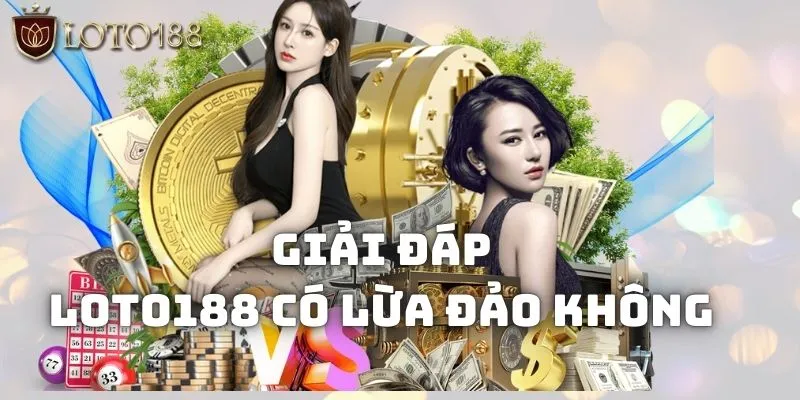 Loto188 có lừa đảo không? Tìm hiểu sự thật ẩn chứa phía sau 3 Giải đáp Loto188 có lừa đảo không qua nhiều ưu điểm nổi trội